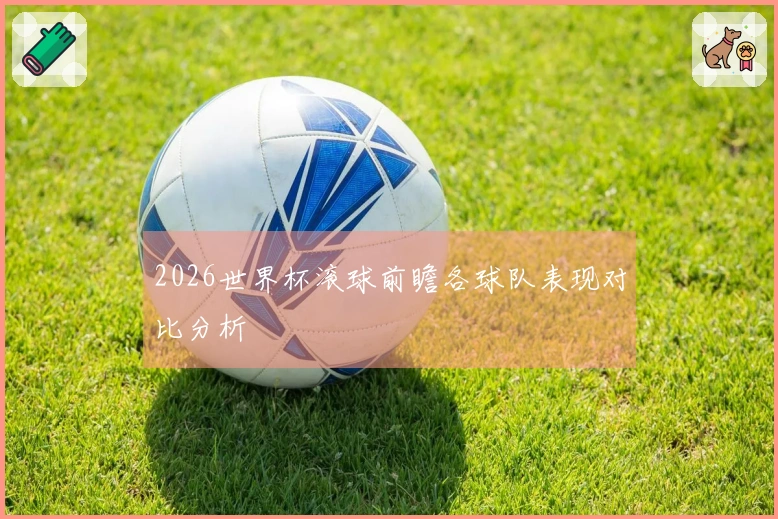 2026世界杯滚球前瞻各球队表现对比分析