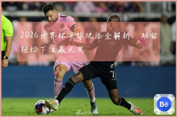 2026世界杯滚球玩法全解析，助你轻松下注赢大奖