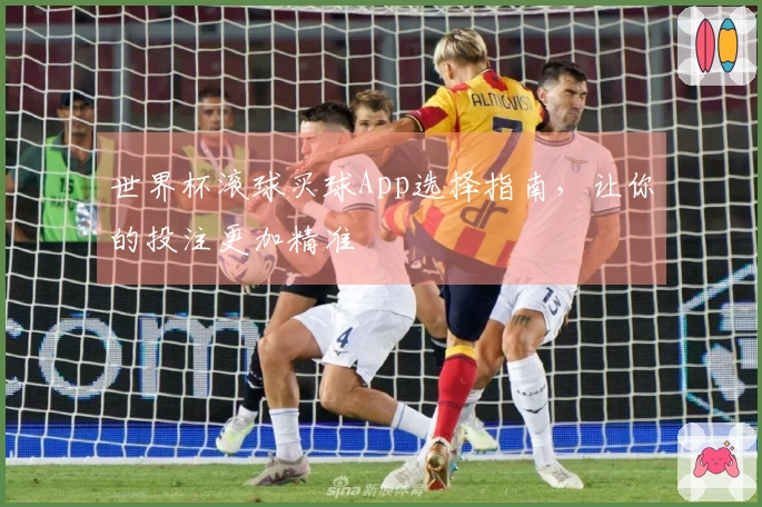世界杯滚球买球App选择指南，让你的投注更加精准