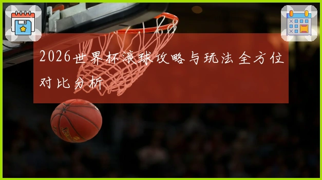 2026世界杯滚球攻略与玩法全方位对比分析