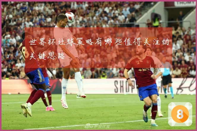 世界杯让球策略有哪些值得关注的关键思路