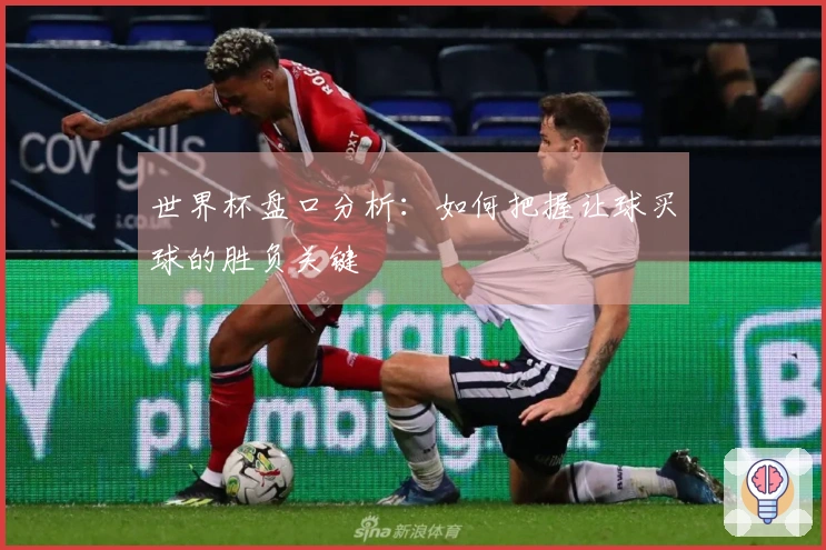 世界杯盘口分析：如何把握让球买球的胜负关键