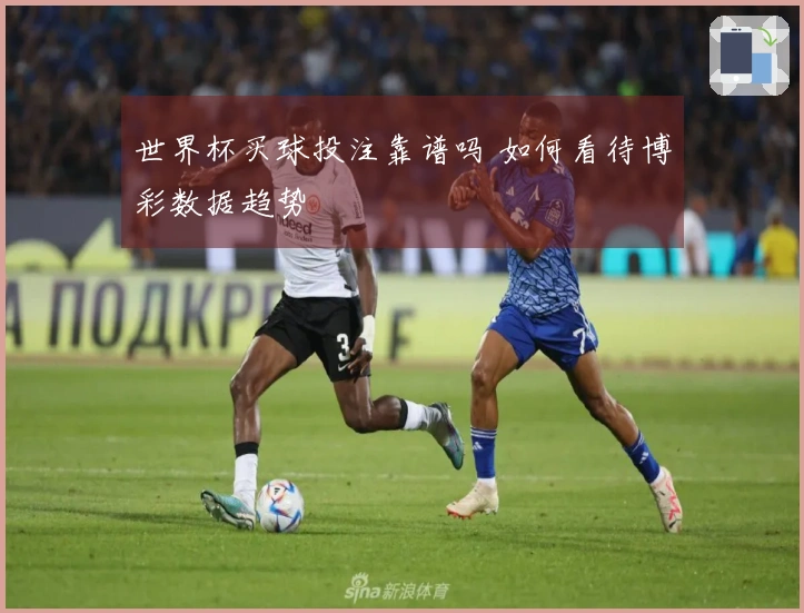 世界杯买球投注靠谱吗 如何看待博彩数据趋势