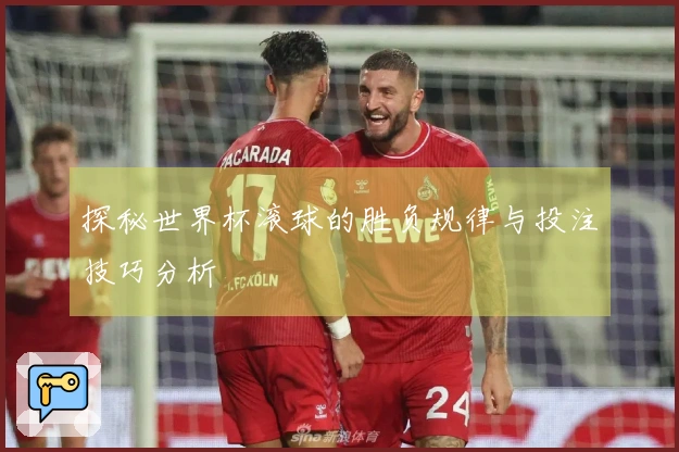 探秘世界杯滚球的胜负规律与投注技巧分析