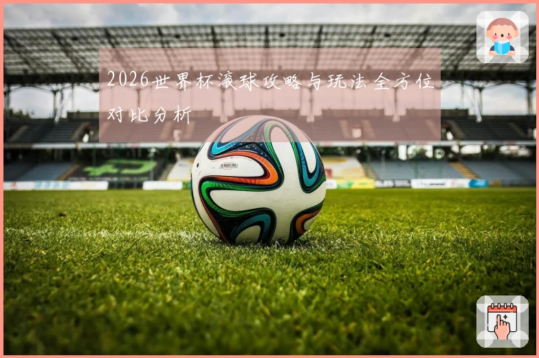 2026世界杯滚球攻略与玩法全方位对比分析