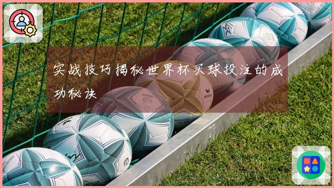 实战技巧揭秘世界杯买球投注的成功秘诀