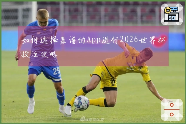 如何选择靠谱的App进行2026世界杯投注攻略
