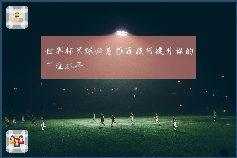 世界杯买球必看推荐技巧提升你的下注水平