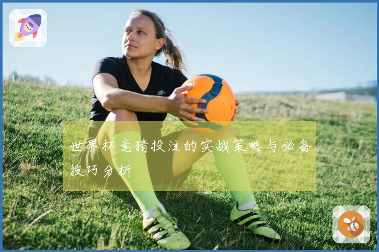 世界杯竞猜投注的实战策略与必备技巧分析