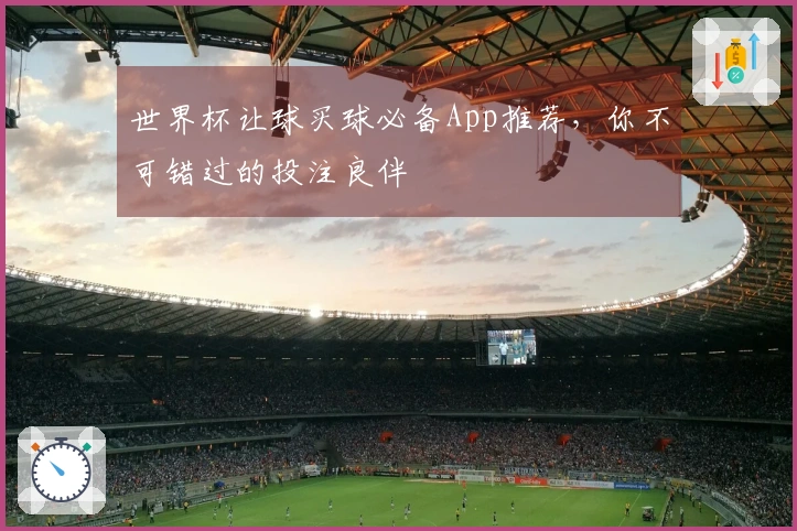 世界杯让球买球必备App推荐，你不可错过的投注良伴